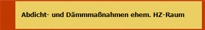    Abdicht- und Dämmmaßnahmen ehem. HZ-Raum