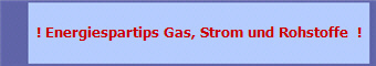 ! Energiespartips Gas, Strom und Rohstoffe  !